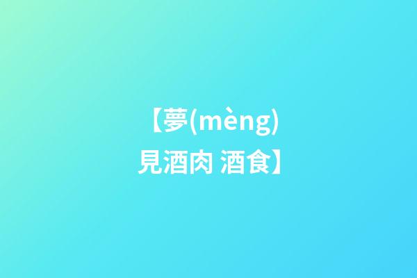 【夢(mèng)見酒肉 酒食】